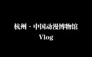 Скачать видео: 杭州中国动漫博物馆 Vlog >_<