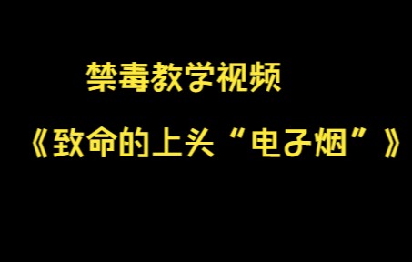 禁毒教学视频 《致命的上头“电子烟”》哔哩哔哩bilibili