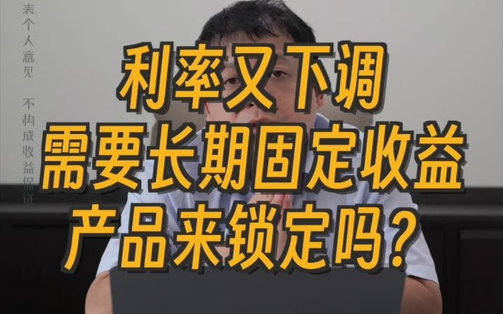 利率又下调,需要通过长期固定收益产品锁定现在的利率吗?哔哩哔哩bilibili