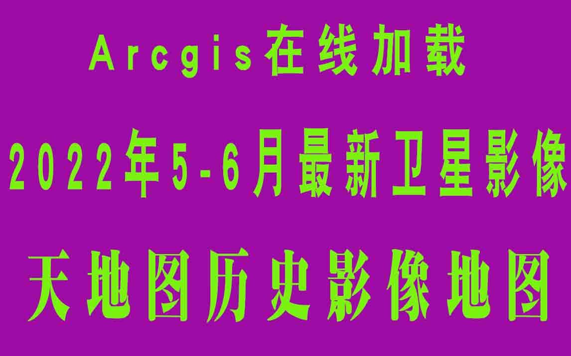 2022年56月份最新卫星影像 arcgis在线加载天地图历史卫星影像地图哔哩哔哩bilibili