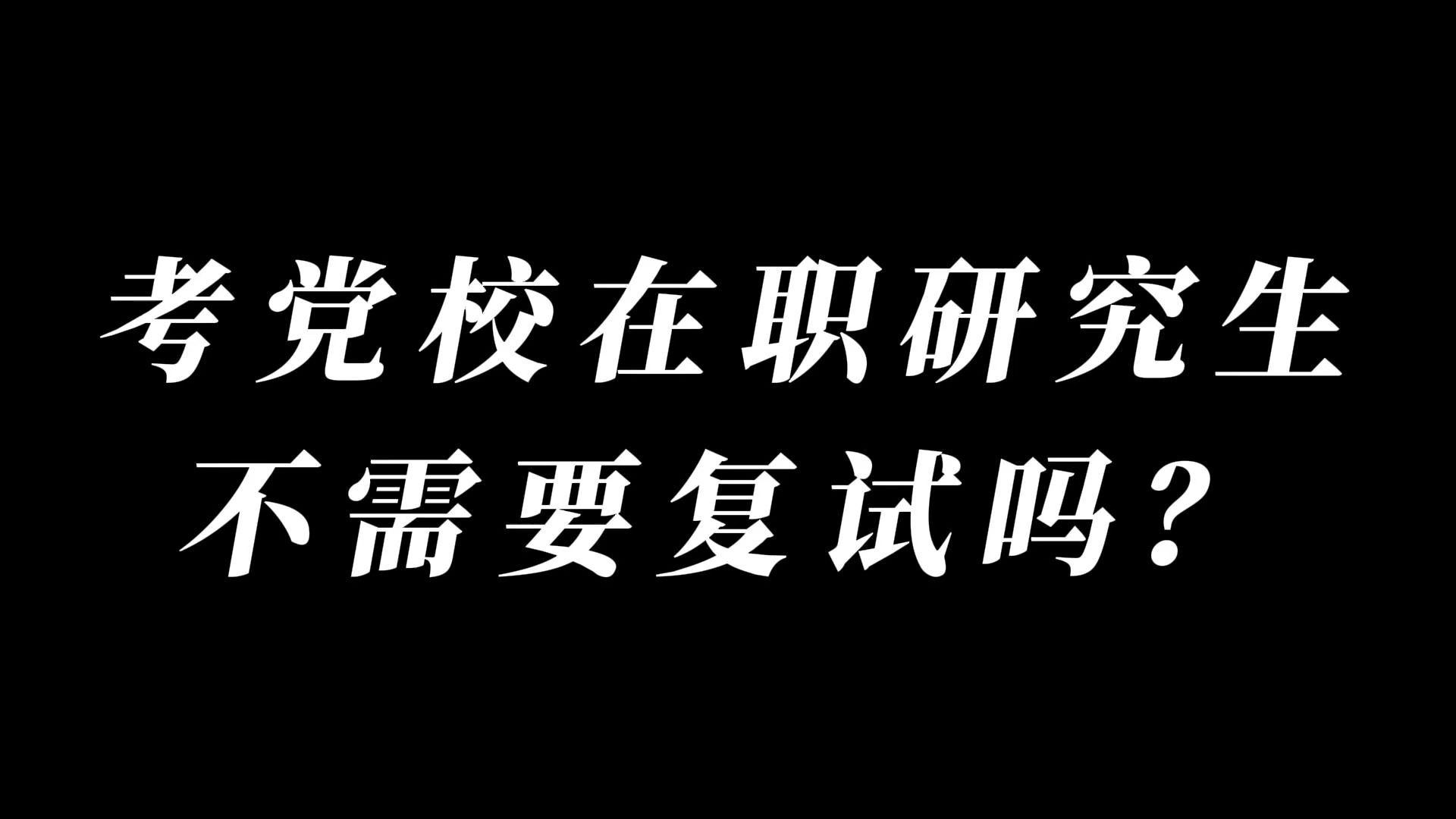 考党校在职研究生不需要复试吗?哔哩哔哩bilibili