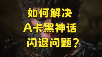 Download Video: 如何解决A卡《黑神话：悟空》闪退问题？