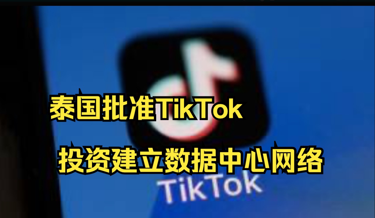 泰国批准TikTok投资建立数据中心网络哔哩哔哩bilibili