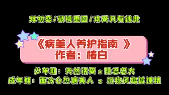 下载视频: 《病美人养护指南》作者：椿白 少年期：天然诱受 x 隐忍忠犬 成年期：面冷心热病美人  x  沉稳风趣狐狸精