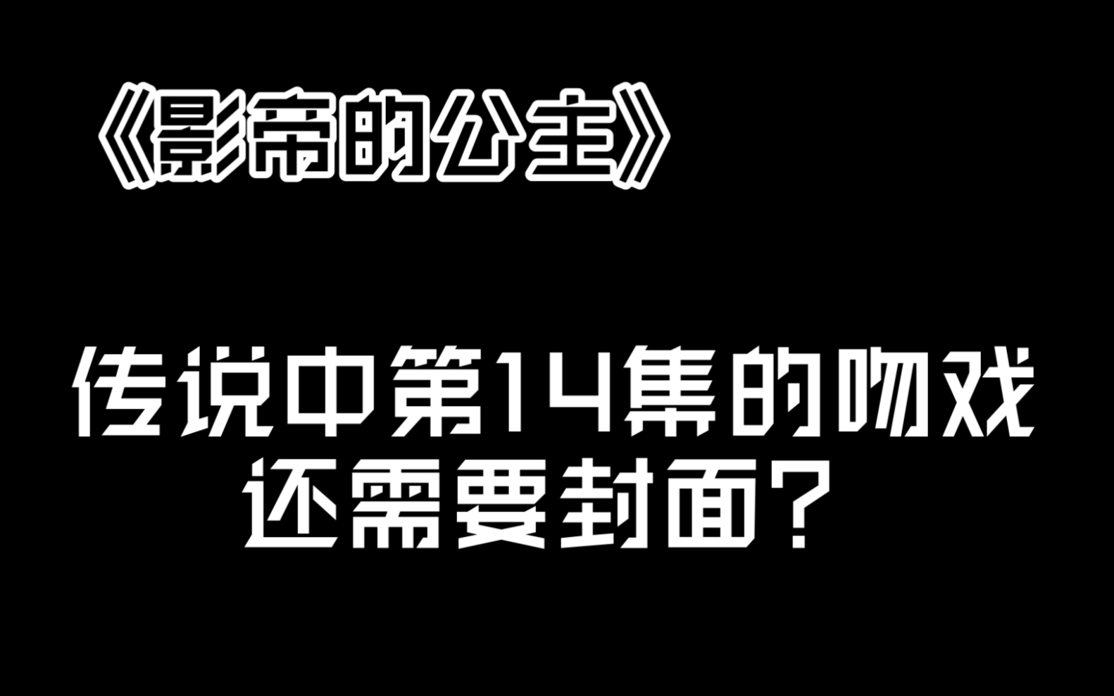 [图]《影帝的公主》 圈内人带你加更 是什么样的吻戏 让一个新人up主被催更 让我偷看一下