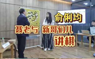 Download Video: 聂老和“新哥们儿”俞俐均讲棋！聂老惊呼哎呦，把人吓死了，太勇了！