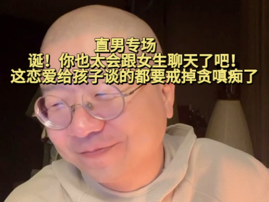 直男专场诞!你也太会跟女生聊天了吧!这恋爱给孩子谈的 都要戒掉贪嗔痴了哔哩哔哩bilibili