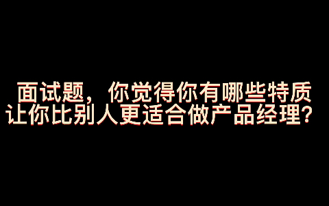 面试题,你觉得你有哪些特质让你比别人更适合做产品经理?哔哩哔哩bilibili