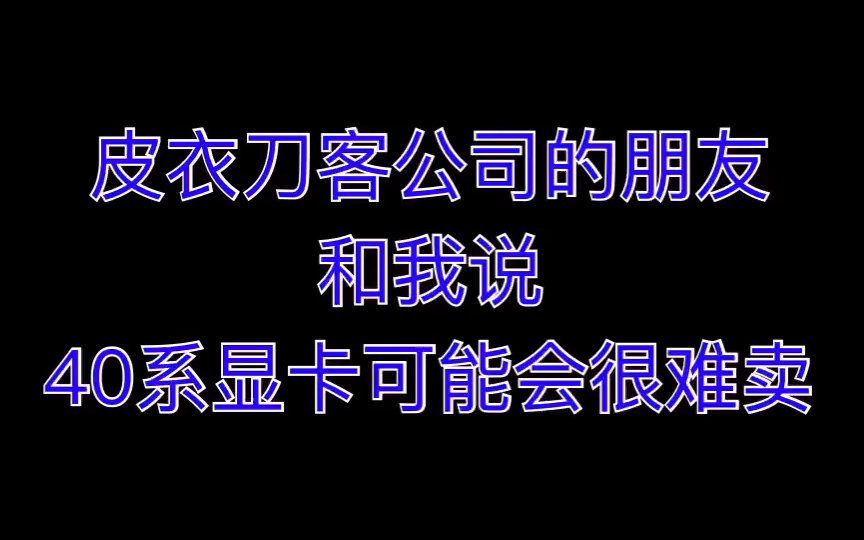 皮衣刀客公司的朋友和我说40系显卡可能会很难卖哔哩哔哩bilibili