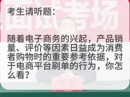 Tải video: 考场示范作答：随着电子商务的兴起，滋生了不良商家刷单、删除不利评价等行为。对于电商平台刷单的行为，你怎么看？