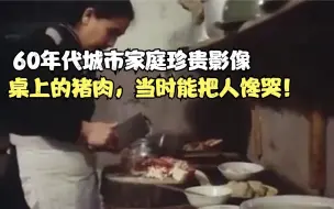 Download Video: 60年代城市家庭珍贵影像，桌上的猪肉，当时能把人馋哭！