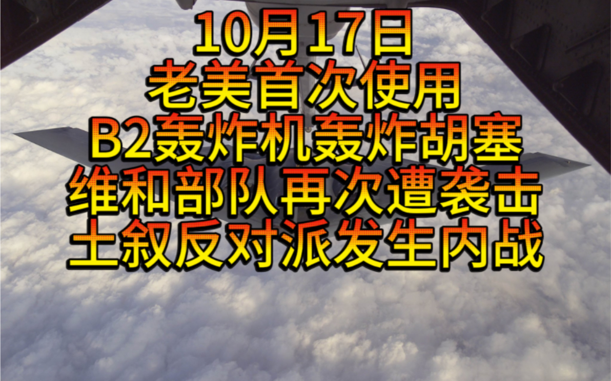 10月17日老美首次使用B2轰炸机轰炸胡塞,以军大规模空袭叙港口,以军再次袭击维和部队营地,土叙反对派发生内战,以在黎南部出现大规模伤亡,美向...