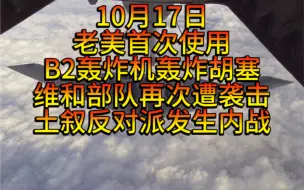 Télécharger la video: 10月17日老美首次使用B2轰炸机轰炸胡塞，以军大规模空袭叙港口，以军再次袭击维和部队营地，土叙反对派发生内战，以在黎南部出现大规模伤亡，美向乌提过4.25亿美