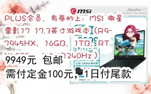 Download Video: 【漏洞价】PLUS会员、有券的上：MSI 微星 雷影17 17.3英寸游戏本（R9-7945HX、16GB、1TB、RTX4070、 2.5K@240Hz）