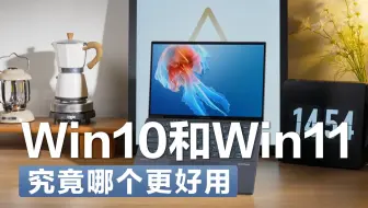 我就想知道，Win10和Win11究竟哪个更好用？