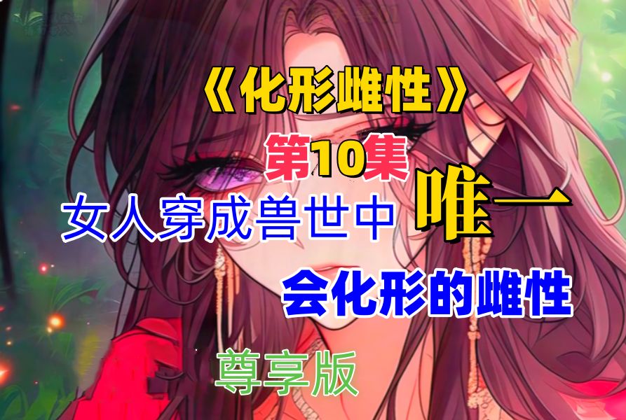 [图]第10集：1个半小时超长宠粉版《化形雌性》兽世、1vN、双强、成长、日常、有点搞笑