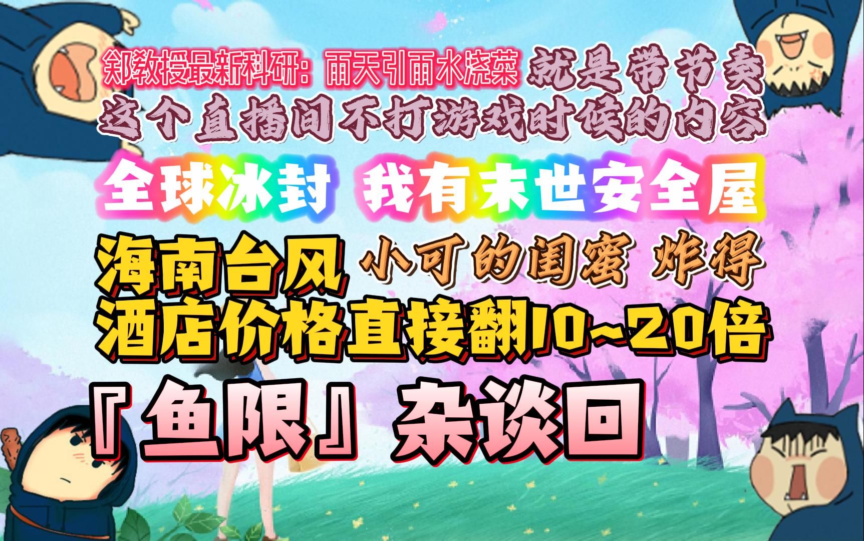 郑翔Zard『鱼限』杂谈回:海南台风 酒店价格直接翻10~20倍𐟘𖨿™个直播间不打游戏时候的内容 就是带节奏𐟘Š全球冰封 我有末世安全屋𐟘Š小可的闺蜜 ...