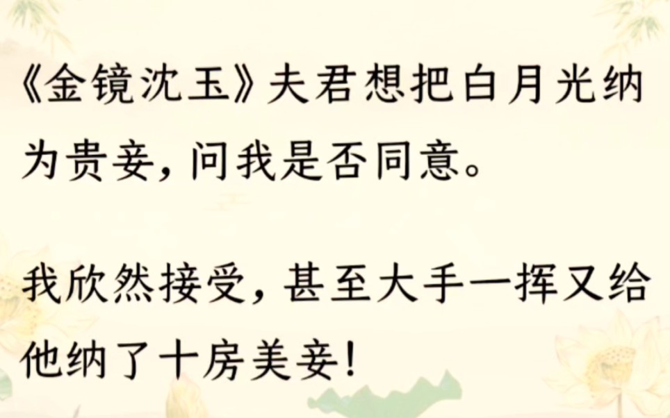 《全文完结》夫君想把白月光纳为贵妾,问我是否同意.我欣然接受,甚至大手一挥又给他纳了十房美妾!  白月光原本对我的主母之位虎视眈眈.哔哩哔哩...