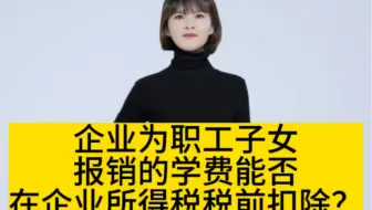 企业为职工子女报销的学费能否在企业所得税税前扣除？