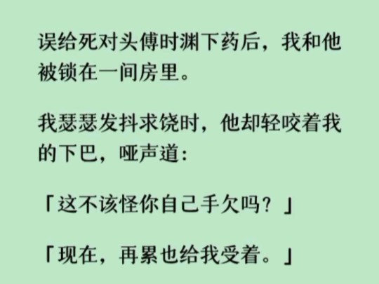 《何优下药》误给死对头傅时渊下药后,我和他被锁在一间房里.我瑟瑟发抖求饶时,他却轻咬着我的下巴,哑声道:「这不该怪你自己手欠吗?哔哩哔哩...