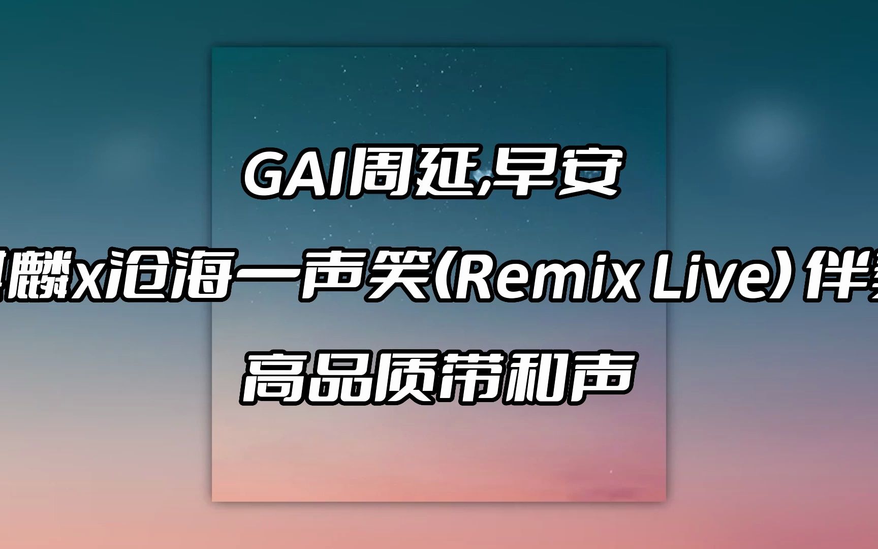 [图]GAI周延,早安 麒麟x沧海一声笑(Remix Live) 伴奏 beat 高品质带和声