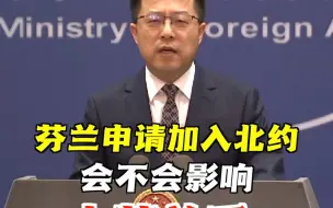 Download Video: 芬兰申请加入北约，会影响中芬关系吗？赵立坚：将给中芬关系带来新的因素