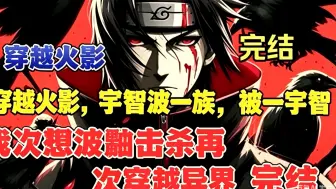 【30小时完结】穿越火影刚落地就被宇智波鼬杀死，本以为人生结束，谁知竟重生到综漫融合的新世界，这次我要活出不一样的人生。