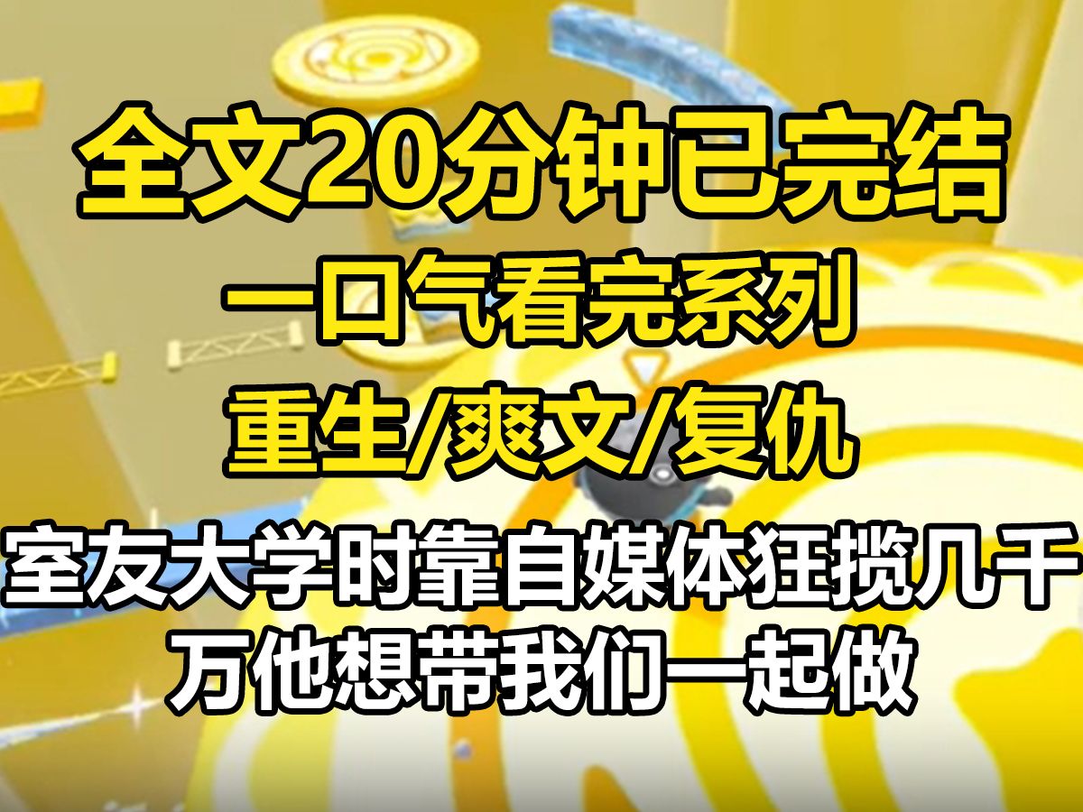 【全文已完结】室友大学时抓住风口靠自媒体狂揽几千万,岂不是他想带我们一起做闺蜜,自命清高,自己嘲讽他不务正业还要拉着我一起.后来室友火爆...