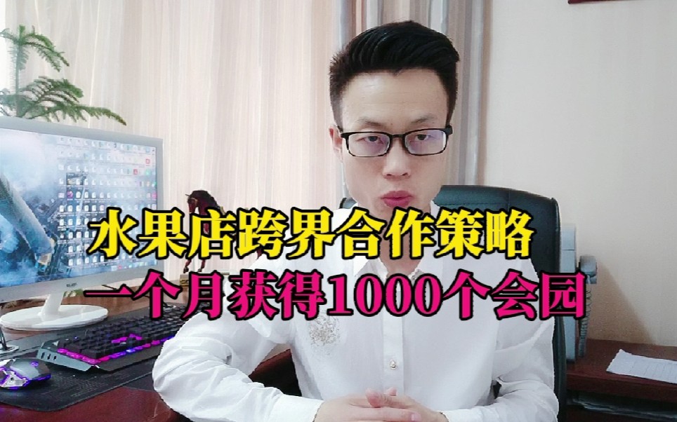 水果店跨界合作策略,一个月获得1000个会园!哔哩哔哩bilibili