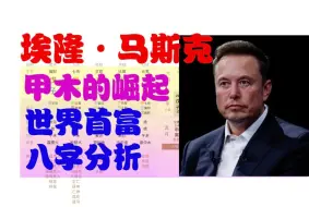 Download Video: 【埃隆·马斯克八字】八字分析 甲木对的崛起 世界首富 火箭特斯拉