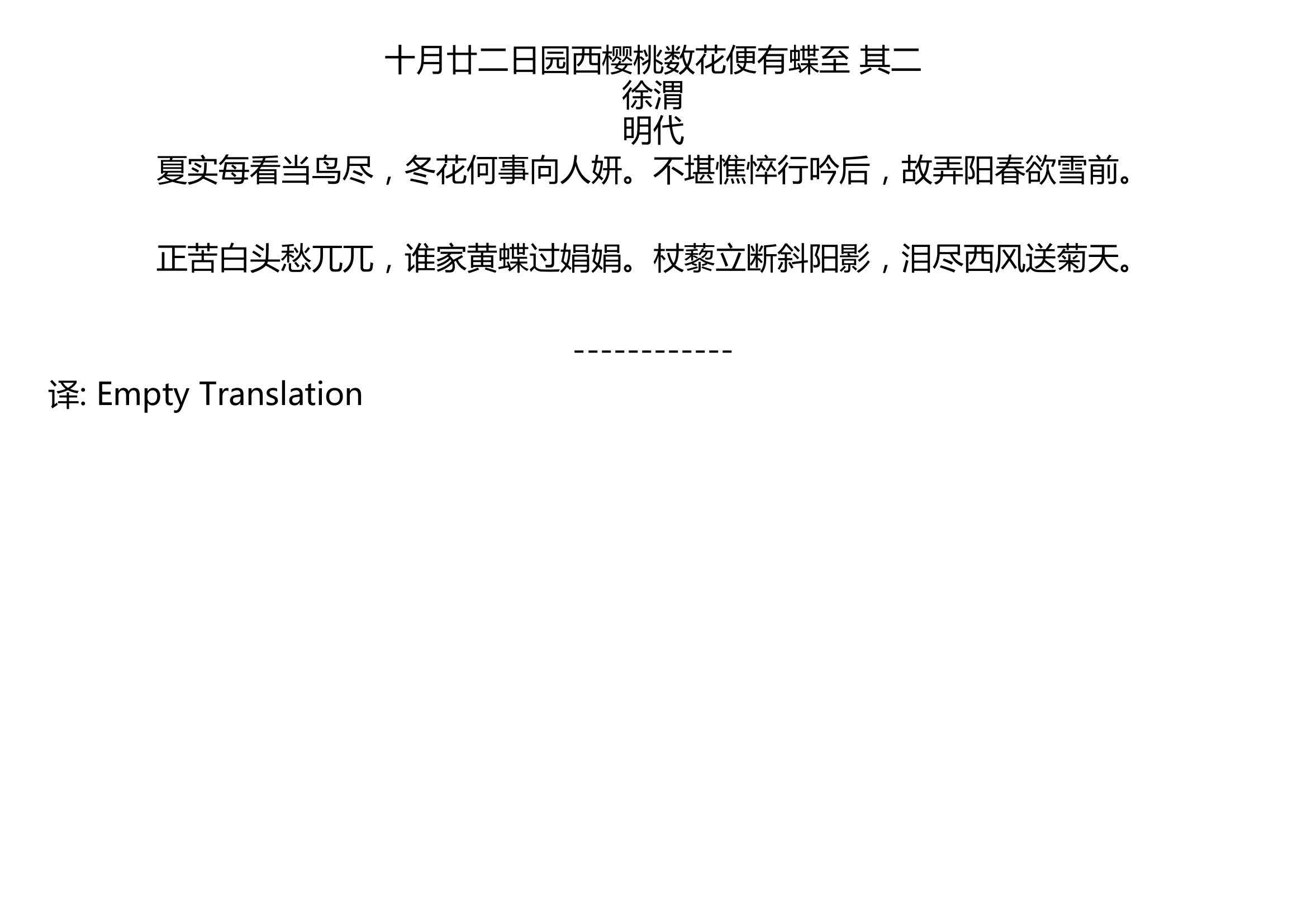 [图]十月廿二日园西樱桃数花便有蝶至 其二 徐渭 明代 夏实每看当鸟尽，冬花何事向人妍。不堪憔悴行吟后，故弄阳春欲雪前。 正苦白头愁兀兀，谁家黄蝶过娟娟。杖藜立断斜