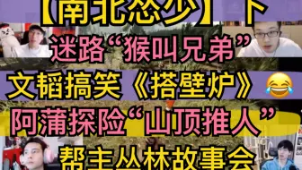 【南北怂少】文韬搞笑搭壁炉，阿蒲探险“山顶推人”，迷路“猴叫兄弟”，帮主丛林讲故事（下）20220210《森林》