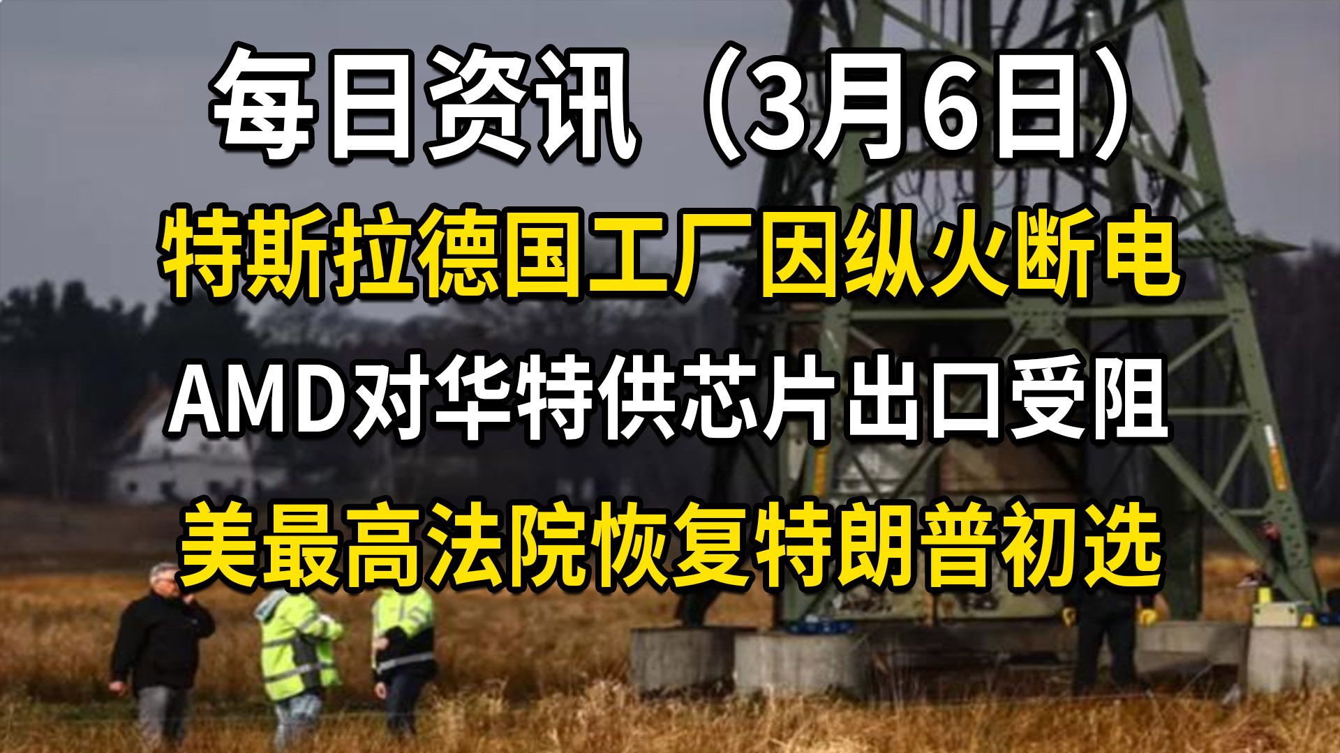 每日资讯丨特斯拉德国工厂因纵火断电;AMD对华特供芯片出口受阻;美最高法院恢复特朗普初选资格(3月6日)星话大白哔哩哔哩bilibili