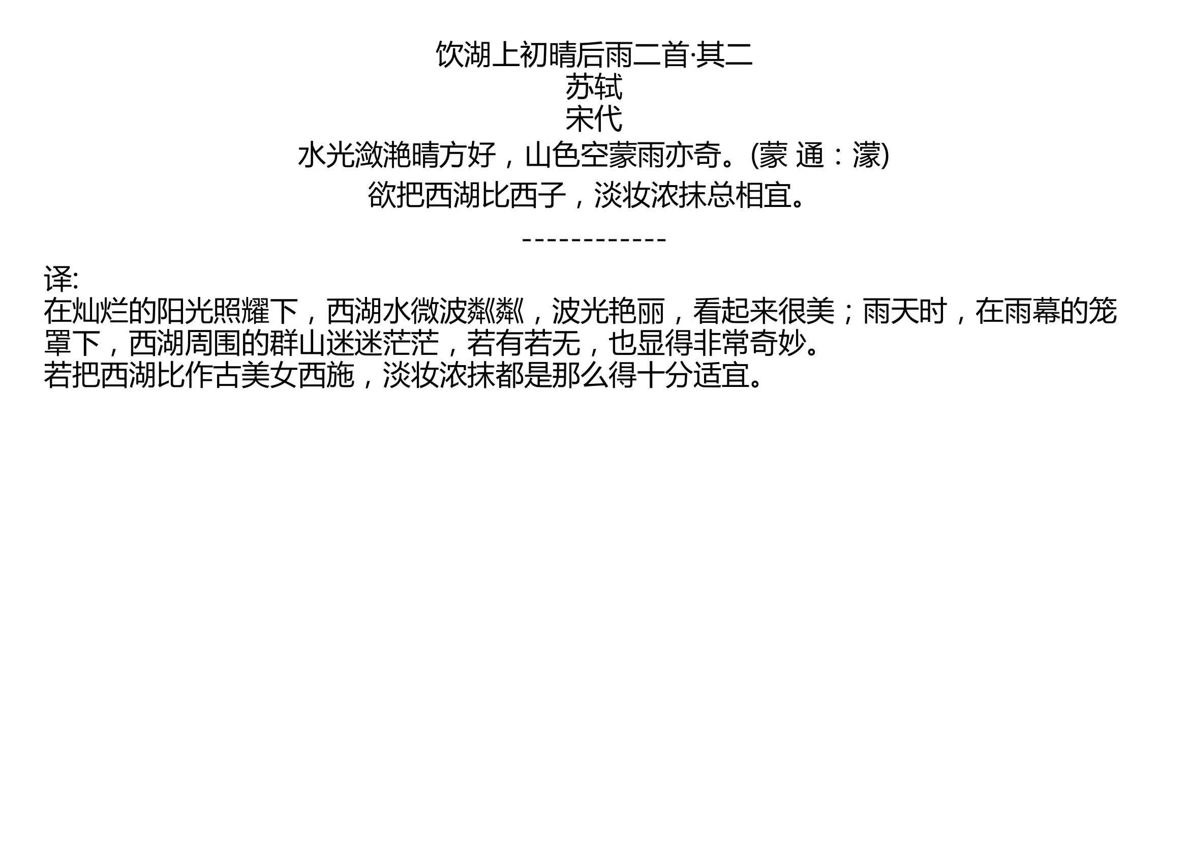 [图]饮湖上初晴后雨二首·其二 苏轼 宋代 水光潋滟晴方好，山色空蒙雨亦奇。(蒙 通：濛) 欲把西湖比西子，淡妆浓抹总相宜。