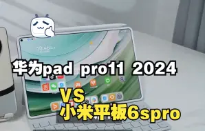 下载视频: 小米平板6spro和华为matepad 11pro2024 选哪个好？参数区别对比