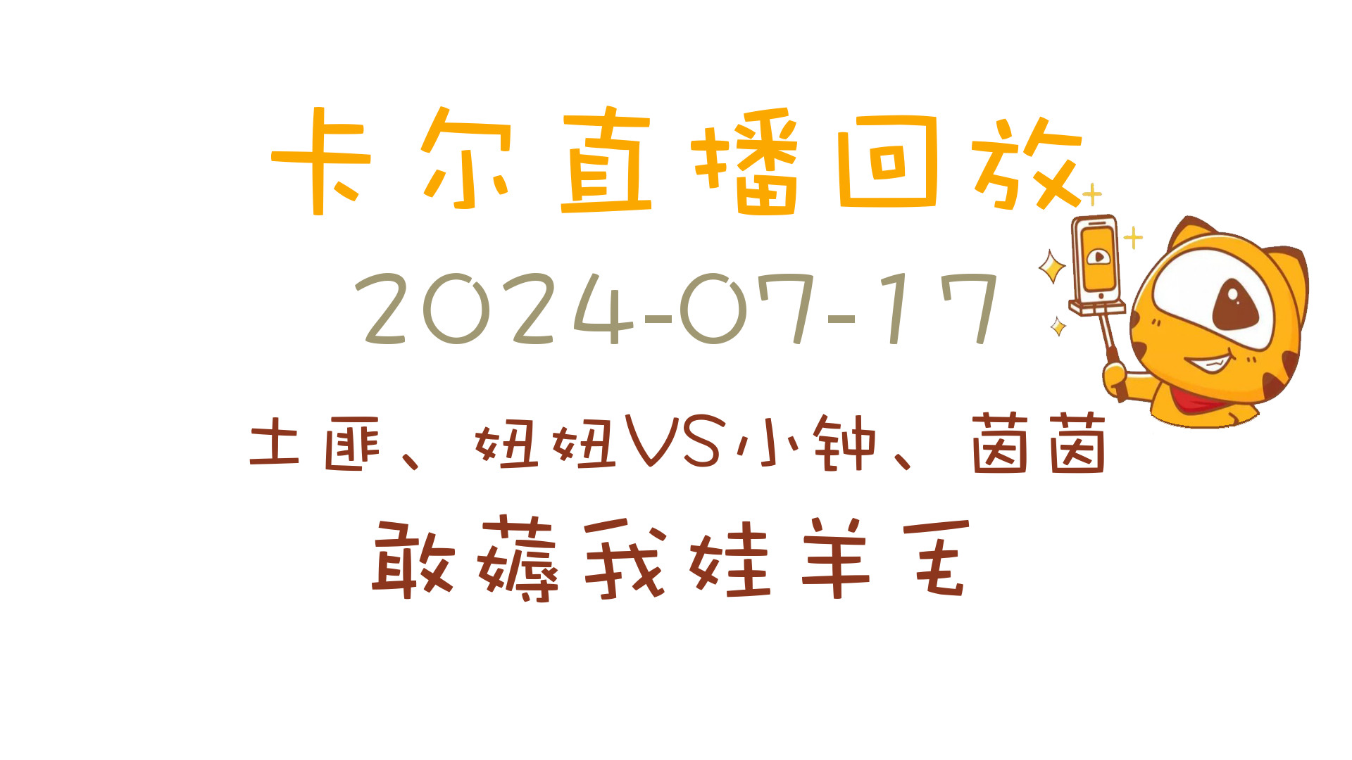 卡尔直播回放2024-07-17_[土匪,妞妞vs小钟,茵茵]【敢薅我娃羊毛】