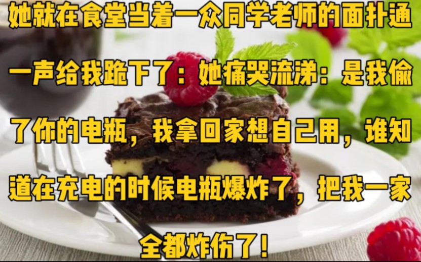 她在食堂当着一众同学老师的面扑通一声给我跪下了:她痛哭流涕:是我偷了你的电瓶,我拿回家想自己用,谁知道在充电的时候电瓶爆炸了,把我一家全都...