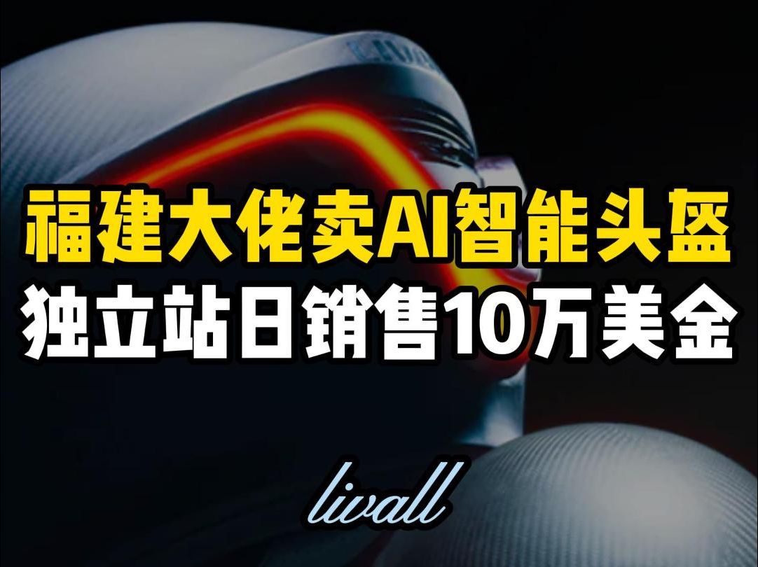 福建大佬卖AI智能头盔,独立站日销10万美金哔哩哔哩bilibili