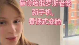 偷偷送俄罗斯老婆新手机，看俄式变脸