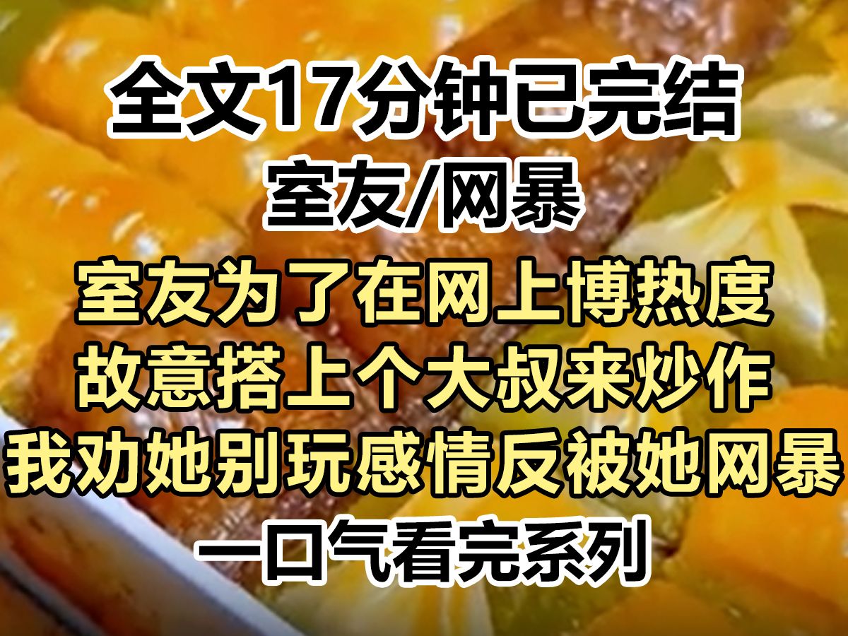 【爽文已完结】室友为博热度故意搭上个保安大叔来炒作, 我劝她别玩感情反被她直播网暴,后来她榜上榜一大哥...哔哩哔哩bilibili