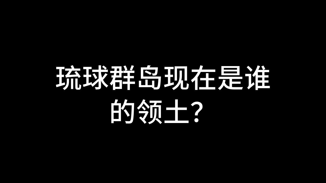 今日话题:琉球群岛现在是谁的领土?哔哩哔哩bilibili