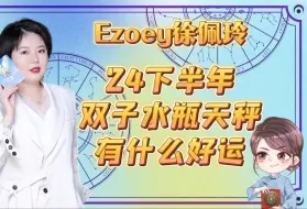 下载视频: 24下半年双子水瓶天秤有什么好运｜Ezoey徐佩玲星座趣谈