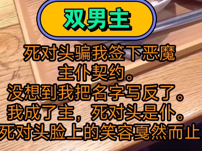 死对头骗我签下恶魔主仆契约.没想到我把名字写反了.我成了主,死对头是仆.死对头脸上的笑容戛然而止.哔哩哔哩bilibili