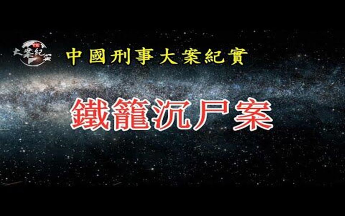 《中国刑事大案纪实》铁笼沉尸案哔哩哔哩bilibili