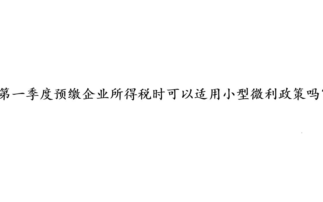 第一季度预缴企业所得税时可以适用小型微利政策吗?哔哩哔哩bilibili