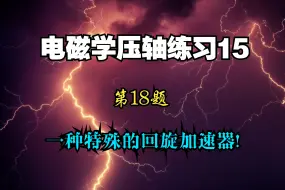 Download Video: 电磁学压轴练习15 第18题 一种特殊的回旋加速器！psh