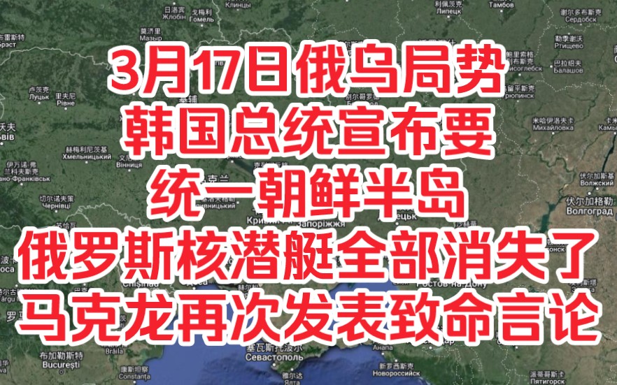 再探再报,3月17日俄乌局势,韩国总统宣布要统一朝鲜半岛,俄罗斯核潜艇全部消失了,马克龙再次发表致命言论哔哩哔哩bilibili