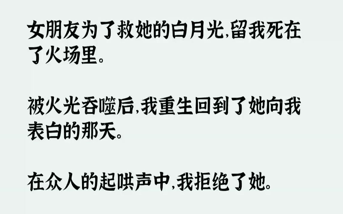 [图]【完结文】女朋友为了救她的白月光，留我死在了火场里。被火光吞噬后，我重生回到了她向我表白的那天。在众人的起哄声中，我拒绝了她。走...