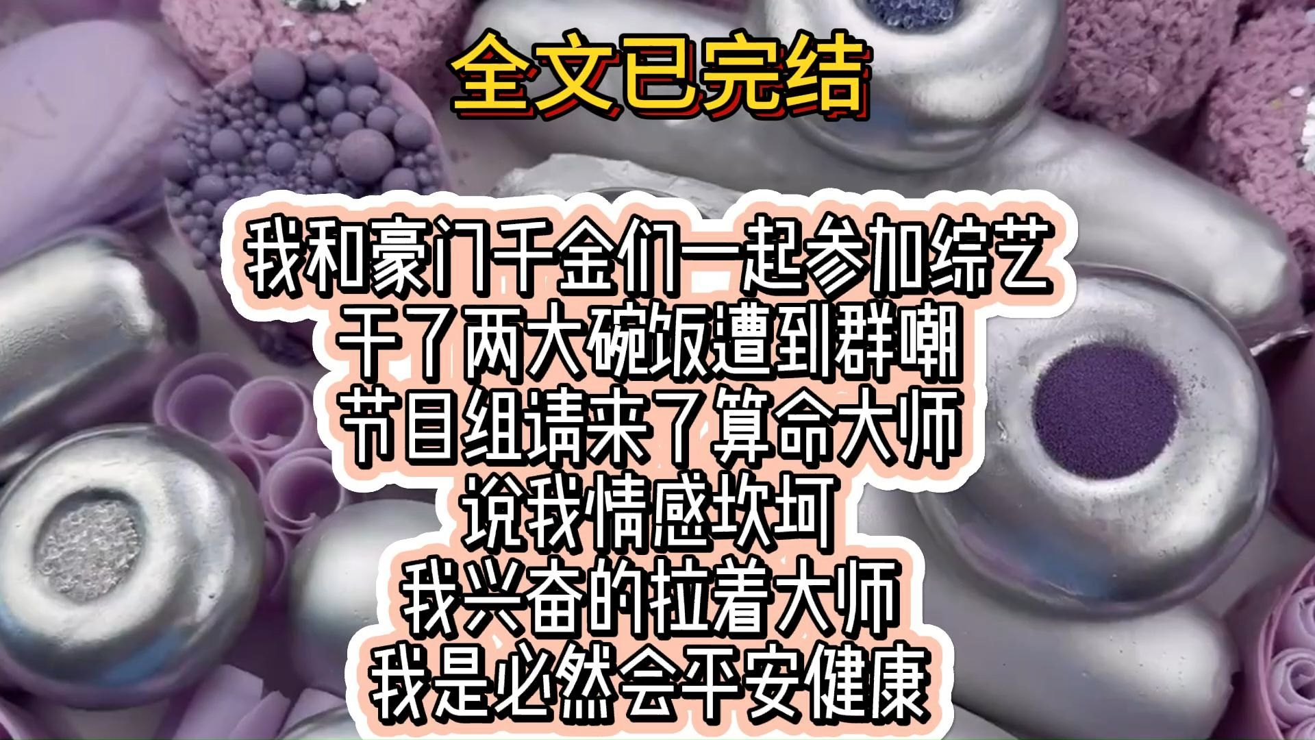 (全文已完结)我和豪门千金们一起参加综艺 干了两大碗饭遭到群嘲 节目组请来了算命大师 说我情感坎坷 我兴奋的拉着大师 我是必然会平安健康哔哩哔哩...