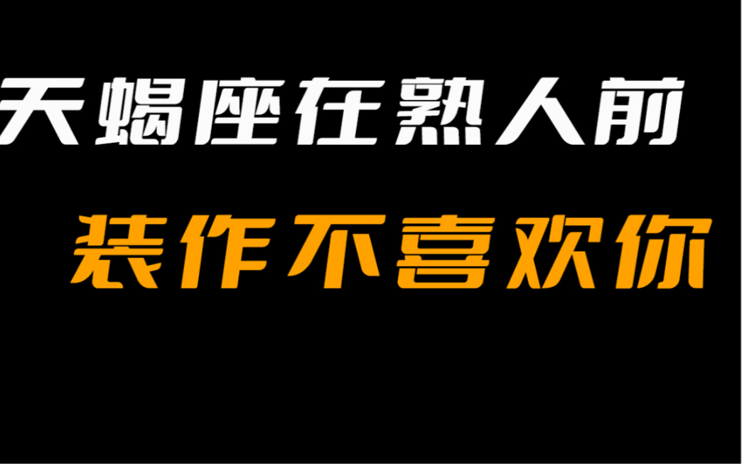 天蝎座在熟人面前爱装作不喜欢你哔哩哔哩bilibili